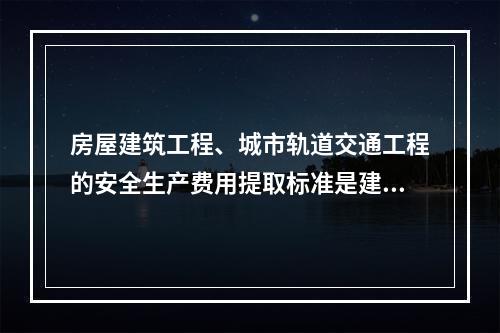 房屋建筑工程、城市轨道交通工程的安全生产费用提取标准是建筑安