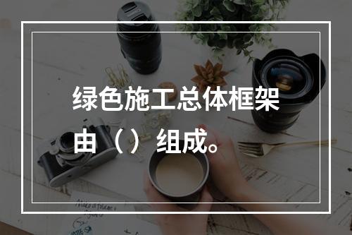 绿色施工总体框架由（ ）组成。