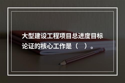 大型建设工程项目总进度目标论证的核心工作是（　）。