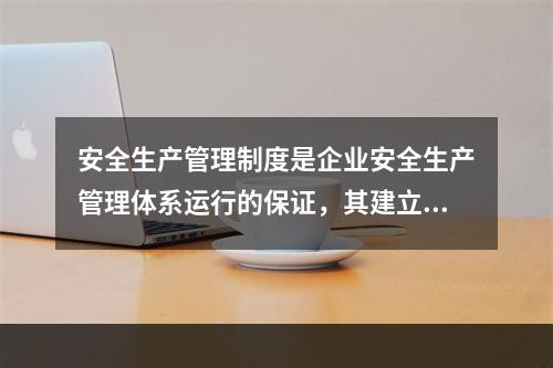 安全生产管理制度是企业安全生产管理体系运行的保证，其建立必须