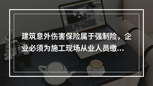 建筑意外伤害保险属于强制险，企业必须为施工现场从业人员缴纳。