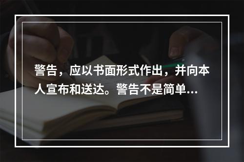 警告，应以书面形式作出，并向本人宣布和送达。警告不是简单、随