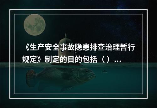 《生产安全事故隐患排查治理暂行规定》制定的目的包括（ ）等。