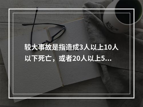 较大事故是指造成3人以上10人以下死亡，或者20人以上50人