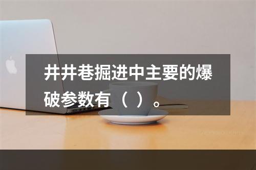 井井巷掘进中主要的爆破参数有（  ）。