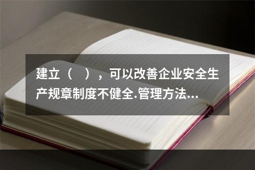 建立（　），可以改善企业安全生产规章制度不健全.管理方法不适