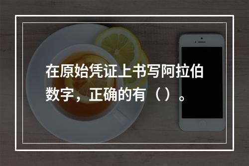 在原始凭证上书写阿拉伯数字，正确的有（ ）。