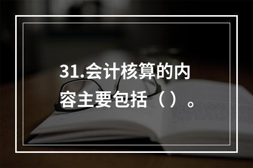 31.会计核算的内容主要包括（ ）。