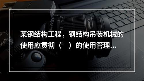 某钢结构工程，钢结构吊装机械的使用应贯彻（　）的使用管理制度