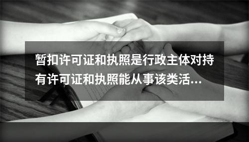 暂扣许可证和执照是行政主体对持有许可证和执照能从事该类活动的