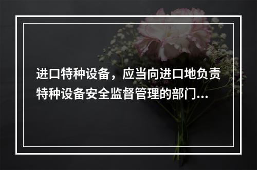 进口特种设备，应当向进口地负责特种设备安全监督管理的部门履行