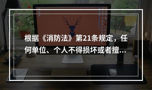 根据《消防法》第21条规定，任何单位、个人不得损坏或者擅自挪