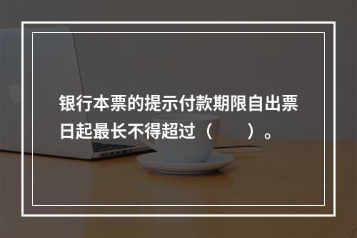 银行本票的提示付款期限自出票日起最长不得超过（　　）。