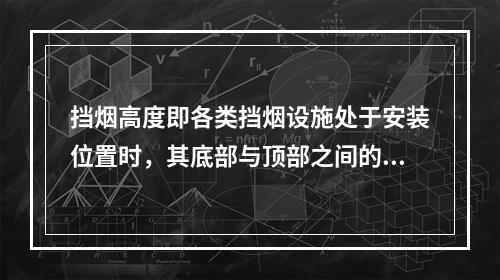 挡烟高度即各类挡烟设施处于安装位置时，其底部与顶部之间的垂直