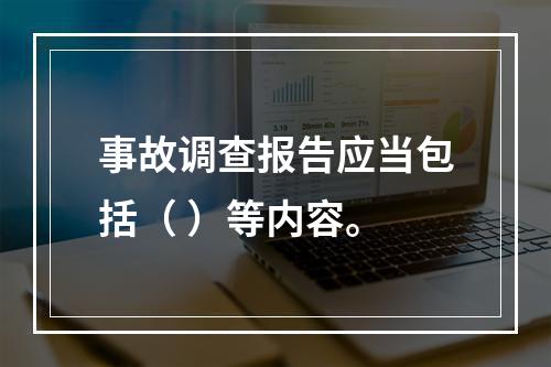 事故调查报告应当包括（ ）等内容。