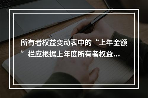 所有者权益变动表中的“上年金额”栏应根据上年度所有者权益变动