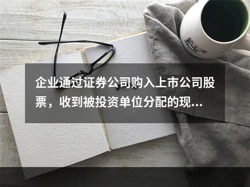 企业通过证券公司购入上市公司股票，收到被投资单位分配的现金股