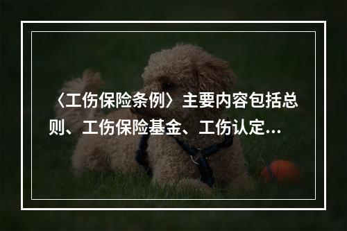 〈工伤保险条例〉主要内容包括总则、工伤保险基金、工伤认定、劳