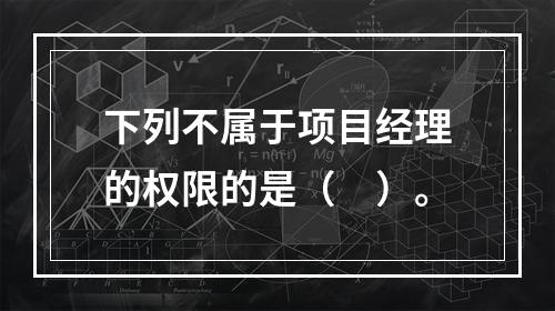 下列不属于项目经理的权限的是（　）。