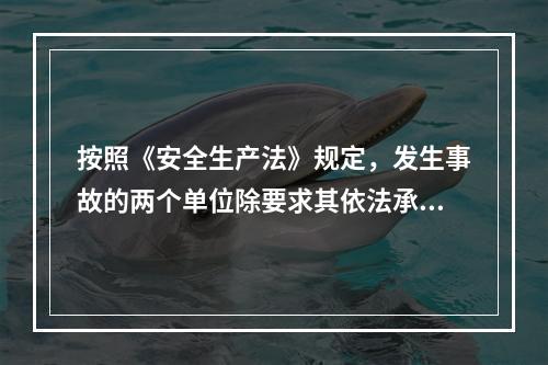 按照《安全生产法》规定，发生事故的两个单位除要求其依法承担相