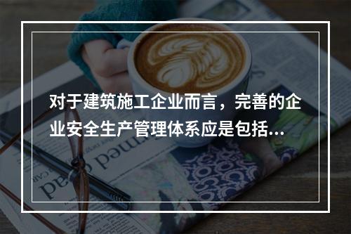 对于建筑施工企业而言，完善的企业安全生产管理体系应是包括施工