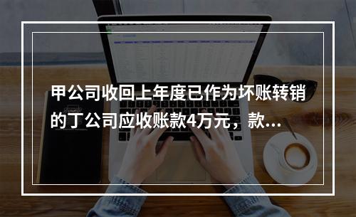 甲公司收回上年度已作为坏账转销的丁公司应收账款4万元，款项存