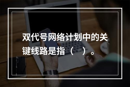 双代号网络计划中的关键线路是指（　）。