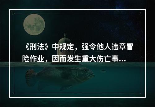 《刑法》中规定，强令他人违章冒险作业，因而发生重大伤亡事故或