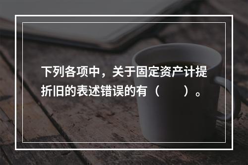 下列各项中，关于固定资产计提折旧的表述错误的有（　　）。