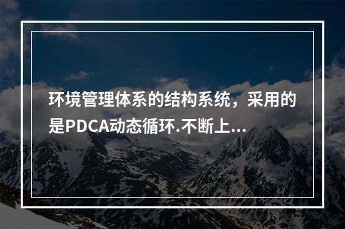 环境管理体系的结构系统，采用的是PDCA动态循环.不断上升的