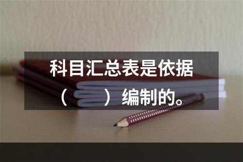 科目汇总表是依据（　　）编制的。