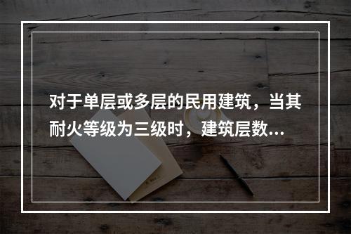 对于单层或多层的民用建筑，当其耐火等级为三级时，建筑层数最多