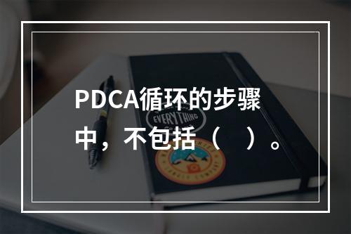 PDCA循环的步骤中，不包括（　）。