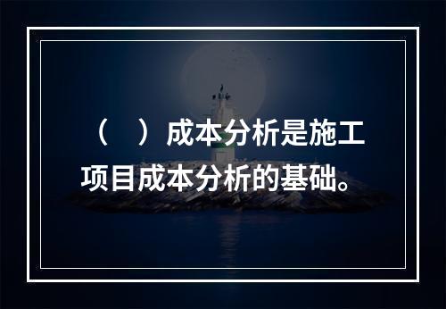 （　）成本分析是施工项目成本分析的基础。