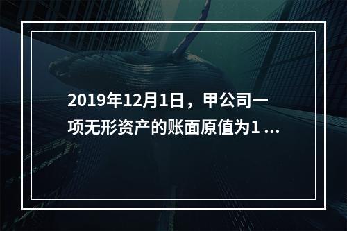 2019年12月1日，甲公司一项无形资产的账面原值为1 60