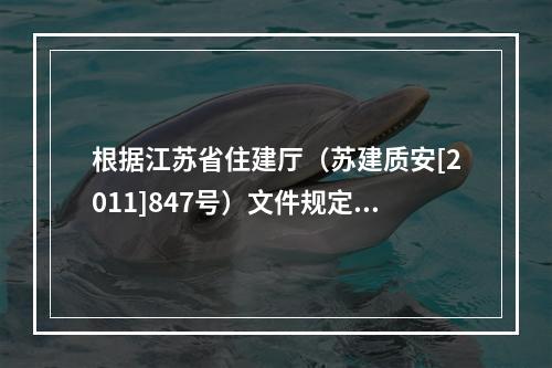 根据江苏省住建厅（苏建质安[2011]847号）文件规定，对