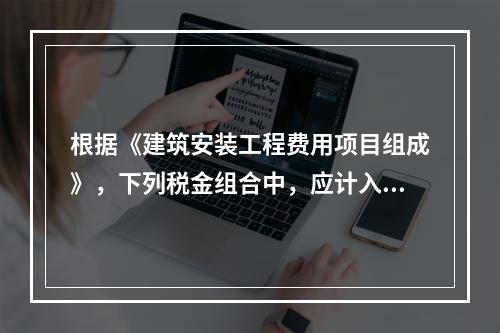 根据《建筑安装工程费用项目组成》，下列税金组合中，应计入建筑