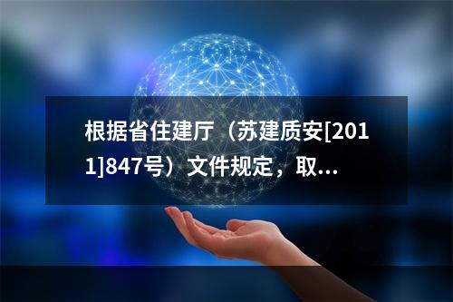 根据省住建厅（苏建质安[2011]847号）文件规定，取消该