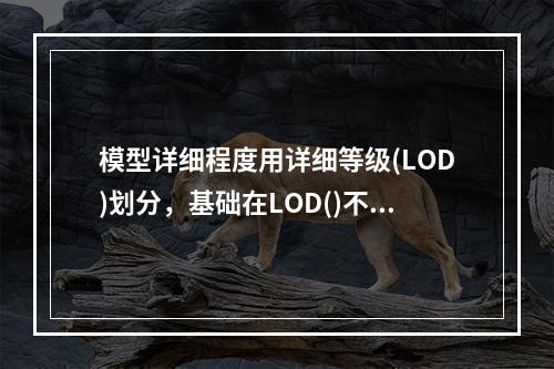 模型详细程度用详细等级(LOD)划分，基础在LOD()不用表