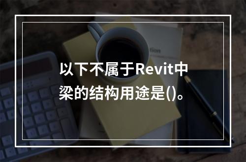 以下不属于Revit中梁的结构用途是()。