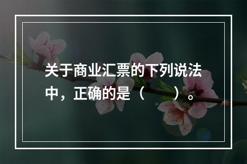 关于商业汇票的下列说法中，正确的是（　　）。