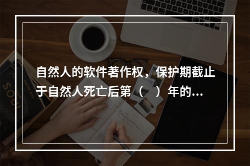 自然人的软件著作权，保护期截止于自然人死亡后第（　）年的12