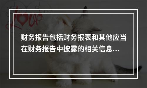 财务报告包括财务报表和其他应当在财务报告中披露的相关信息和资