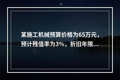 某施工机械预算价格为65万元，预计残值率为3%，折旧年限为5