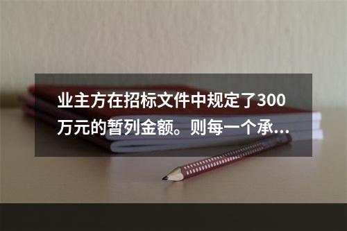 业主方在招标文件中规定了300万元的暂列金额。则每一个承包商