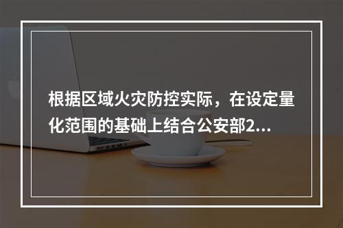 根据区域火灾防控实际，在设定量化范围的基础上结合公安部200