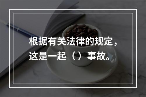 根据有关法律的规定，这是一起（ ）事故。