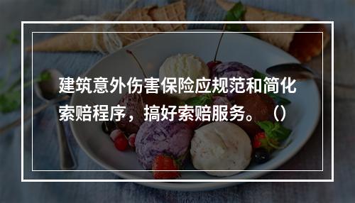 建筑意外伤害保险应规范和简化索赔程序，搞好索赔服务。（）