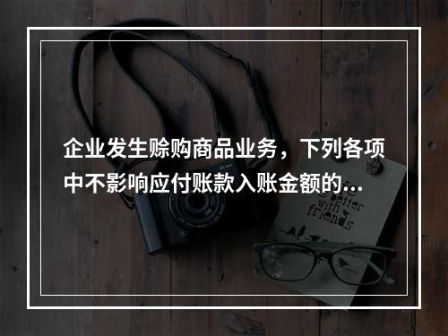 企业发生赊购商品业务，下列各项中不影响应付账款入账金额的是（