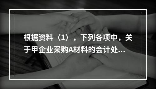 根据资料（1），下列各项中，关于甲企业采购A材料的会计处理结